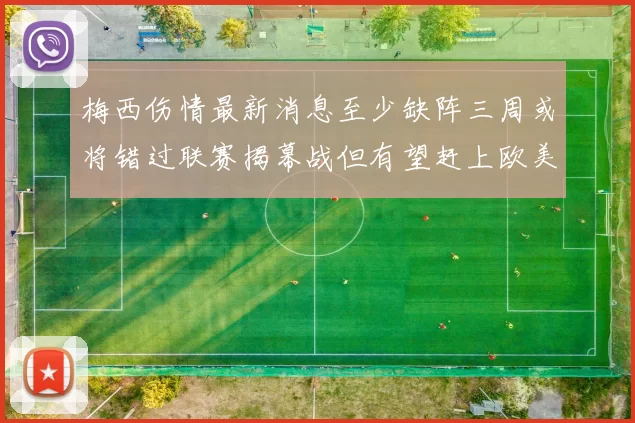 梅西伤情最新消息至少缺阵三周或将错过联赛揭幕战但有望赶上欧美杯