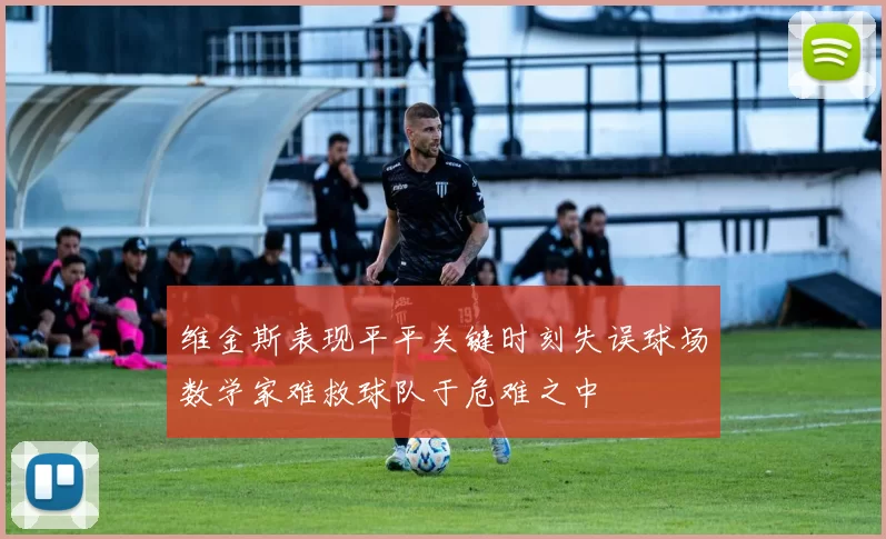 维金斯表现平平关键时刻失误球场数学家难救球队于危难之中