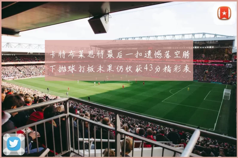 卡特布莱恩特最后一扣遗憾落空胯下抛球打板未果仍收获43分精彩表现