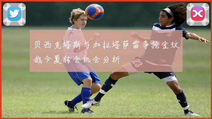 贝西克塔斯与加拉塔萨雷争抢金玟哉今夏转会机会分析