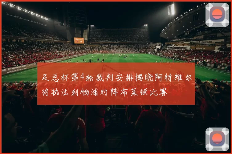 足总杯第4轮裁判安排揭晓阿特维尔将执法利物浦对阵布莱顿比赛